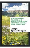 Superintendents, Teachers, and Principal Officers of Ackworth School: From 1779 to 1894. a List ...
