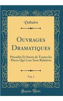 Ouvrages Dramatiques, Vol. 2: Précédés Et Suivis de Toutes les Pièces Qui Leur Sont Relatives (Classic Reprint)