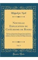 Nouvelle Explication Du CatÃ©chisme de Rodez, Vol. 5: DivisÃ©e En Instructions Pouvant Servir de PrÃ´nes, Avec de Nombreux Traits Historiques PuisÃ©s Aux Meilleures Sources, Ã? La Suite de Chaque Instruction (Classic Reprint)