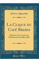 La Clique Du CafÃ© Brebis: Histoire d'Un Centre de RÃ©Ã©ducation Intellectuelle (Classic Reprint)