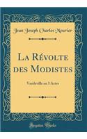 La Révolte des Modistes: Vaudeville en 3 Actes (Classic Reprint)