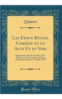 Les Epoux Rï¿½unis, Comï¿½die En Un Acte Et En Vers: Reprï¿½sentï¿½e Pour La Premiï¿½re Fois, ï¿½ Paris, Par Les Comï¿½diens Italiens Ordinaires Du Roi, Le 31 Juillet 1789 (Classic Reprint): Reprï¿½sentï¿½e Pour La Premiï¿½re Fois, ï¿½ Paris, Par Les Comï¿½diens Italiens Ordinaires Du Roi, Le 31 Juillet 1789 (Classic Reprint)