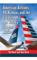 American Airlines, Us Airways and the Creation of the World's Largest Airline