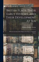British Flags, Their Early History, and Their Development at sea; With an Account of the Origin of the Flag as a National Device