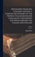 Dizionario Francese, Italiano, Inglese. a Concise Dictionary of the French, Italian & English Languages. Containing the French Before the Italian and English; Series 3