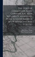 Story of Commander Allen Gardiner, R.N., With Sketches of Missionary Work in South America, by J.W. Marsh and W.H. Stirling