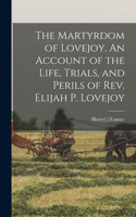 Martyrdom of Lovejoy. An Account of the Life, Trials, and Perils of Rev. Elijah P. Lovejoy