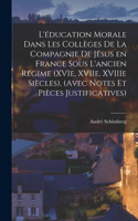 L'éducation morale dans les collèges de la Compagnie de Jésus en France sous l'ancien régime (XVIe, XVIIe, XVIIIe siècles), (avec notes et pièces justificatives)