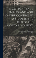 Cotton Trade in England and on the Continent. A Study in the Field of the Cotton Industry