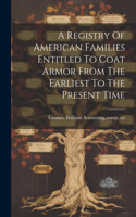 Registry Of American Families Entitled To Coat Armor From The Earliest To The Present Time