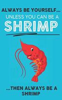 Always Be Your Self Unless You Can Be A Shrimp Then Always Be A Shrimp
