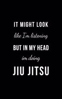 It might look like I'm listening but in my head im doing Jiu jitsu