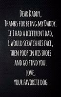 Dear Daddy, Thanks for being my Daddy. If I had a different dad, I would scratch his face, then poop in his shoes and go find you. Love, your favorite dog