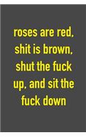 Roses Are Red, Shit Is Brown, Shut The Fuck Up, And Sit The Fuck Down