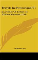 Travels in Switzerland V1: In a Series of Letters to William Melmoth (1789)