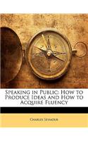 Speaking in Public: How to Produce Ideas and How to Acquire Fluency: How to Produce Ideas and How to Acquire Fluency