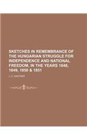 Sketches in Remembrance of the Hungarian Struggle for Independence and National Freedom, in the Years 1848, 1849, 1850 & 1851