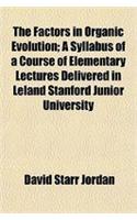 The Factors in Organic Evolution; A Syllabus of a Course of Elementary Lectures Delivered in Leland Stanford Junior University