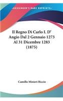 Il Regno Di Carlo I. D' Angio Dal 2 Gennaio 1273 Al 31 Dicembre 1283 (1875): (Italian)