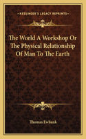 The World A Workshop Or The Physical Relationship Of Man To The Earth: (English)