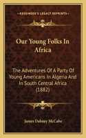 Our Young Folks in Africa: The Adventures of a Party of Young Americans in Algeria and in South Central Africa (1882)