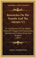 Researches On The Danube And The Adriatic V2: Or Contributions To The Modern History Of Hungary And Transylvania, Dalmatia And Croatia, Servia And Bulgaria (1861)