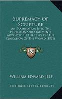 Supremacy Of Scripture: An Examination Into The Principles And Statements Advanced In The Essay On The Education Of The World (1861)