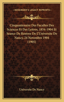 Cinquantenaire Des Facultes Des Sciences Et Des Lettres, 1854-1904 Et Seance De Rentree De L'Universite De Nancy, 24 Novembre 1904 (1905): (French)