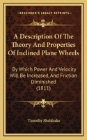 A Description Of The Theory And Properties Of Inclined Plane Wheels: By Which Power And Velocity Will Be Increased, And Friction Diminished (1811)