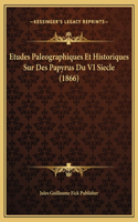 Etudes Paleographiques Et Historiques Sur Des Papyrus Du VI Siecle (1866)
