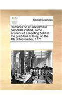 Remarks on an Anonimous Pamphlet Intitled, Some Account of a Meeting Held at the Guild-Hall at Bury, on the 4th of November, 1771.: (English)