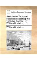 Sketches of Facts and Opinions Respecting the Venereal Disease. by William Houlston, ...: (English)