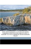 City Development, a Study of Parks, Gardens and Culture-Institutes, a Report to the Carnegie Dumfermline Trust