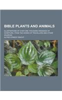 Bible Plants and Animals; Illustrations of Over One Thousand Passages of Scripture, from the Works of Travellers and Other Sources