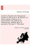 Archives Royales de Chenonceau. Lettres Et Devis de P. de L'Orme, Et Autres Pie Ces Relatives a la Construction Du Cha Teau de Chenonceau, Publie S Pour La Premie Re Fois Par C. Chevalier