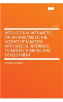 Intellectual Arithmetic, Or, an Analysis of the Science of Numbers, with Special Reference to Mental Training and Development