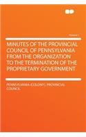 Minutes of the Provincial Council of Pennsylvania from the Organization to the Termination of the Proprietary Government Volume 1: (English)