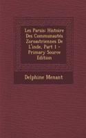 Les Parsis: Histoire Des Communautes Zoroastriennes de L'Inde, Part 1 - Primary Source Edition