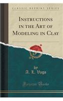 Instructions in the Art of Modeling in Clay (Classic Reprint)