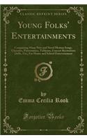 Young Folks' Entertainments: Comprising Many New and Novel Motion Songs, Charades, Pantomimes, Tableaux, Concert Recitations Drills, Etc;, for Home and School Entertainment (Classic Reprint)