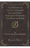 The History of Samuel Titmarsh and the Great Hoggarty Diamond; The Book of Snobs (Classic Reprint)