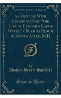 An Outline with Excerpts from "the Life of Eugenius Laude Watts," a Poem by Edwin Augustus Atlee, M.D (Classic Reprint)