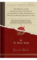 The Debates of the Constitutional Convention of the State of Iowa, Assembled at Iowa City, Monday, January 19, 1857, Vol. 1: Being a Full and Complete Report of the Debates and Proceedings, by Authority of the Convention; Accompanied, for Purposes : Being a Full and Complete Report of the Debates and Proceedings, by Authority of the Convention; Accompanied, for Purposes of Refe