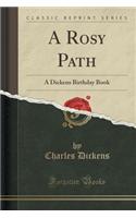 A Rosy Path: A Dickens Birthday Book (Classic Reprint): A Dickens Birthday Book (Classic Reprint)