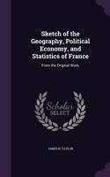 Sketch of the Geography, Political Economy, and Statistics of France