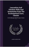 Lancashire and Cheshire Wills and Inventories from the Ecclesiastical Court, Chester: Ed. by G[eorge] J[ohn] Piccope, Volume 1