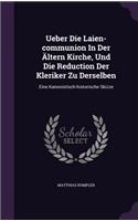 Ueber Die Laien-communion In Der Ältern Kirche, Und Die Reduction Der Kleriker Zu Derselben: Eine Kanonistisch-historische Skizze