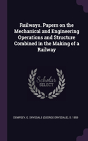 Railways. Papers on the Mechanical and Engineering Operations and Structure Combined in the Making of a Railway