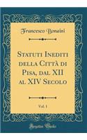 Statuti Inediti Della Cittï¿½ Di Pisa, Dal XII Al XIV Secolo, Vol. 1 (Classic Reprint)