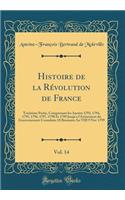 Histoire de la Révolution de France, Vol. 14: Troisième Partie, Comprenant Les Années 1793, 1794, 1795, 1796, 1797, 1798 Et 1789 Jusqu'a l'Avènement Du Gouvernement Consulaire 18 Brumaire an VII